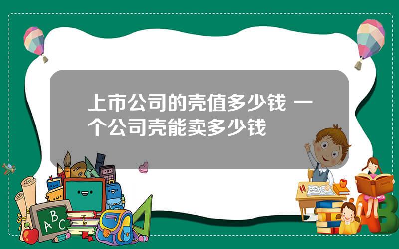 上市公司的壳值多少钱 一个公司壳能卖多少钱